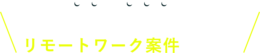 良質・好条件なリモートワーク案件 続々！